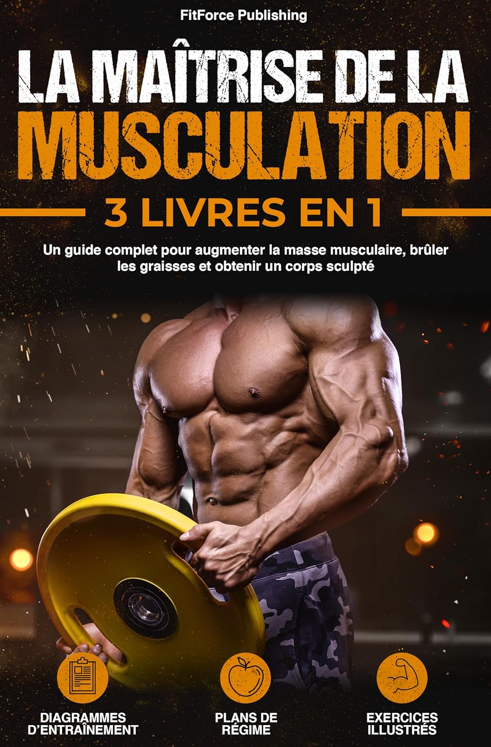 La Maîtrise de la Musculation: Un Guide Complet pour Augmenter la Masse Musculaire, Brûler les Graisses et Obtenir un Corps Sculpté + Exercices Illustrés, ... et Plans de Régime. (French Edition)